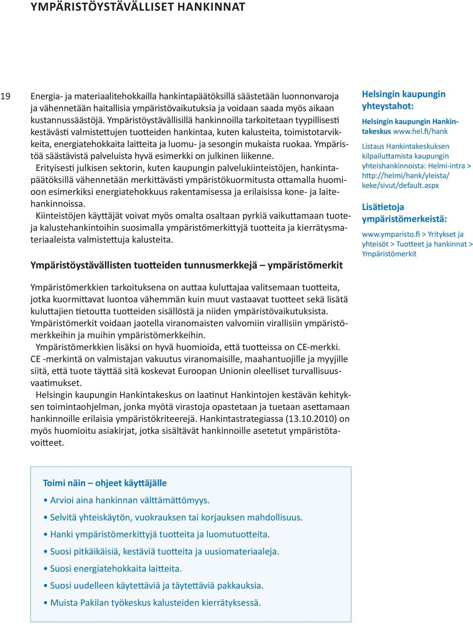 Ympäristöystävällisillä hankinnoilla tarkoitetaan tyypillisesti kestävästi valmistettujen tuotteiden hankintaa, kuten kalusteita, toimistotarvikkeita, energiatehokkaita laitteita ja luomu- ja