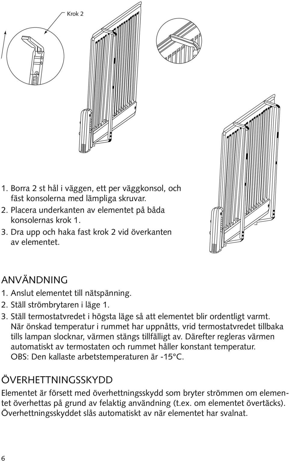 Ställ termostatvredet i högsta läge så att elementet blir ordentligt varmt.