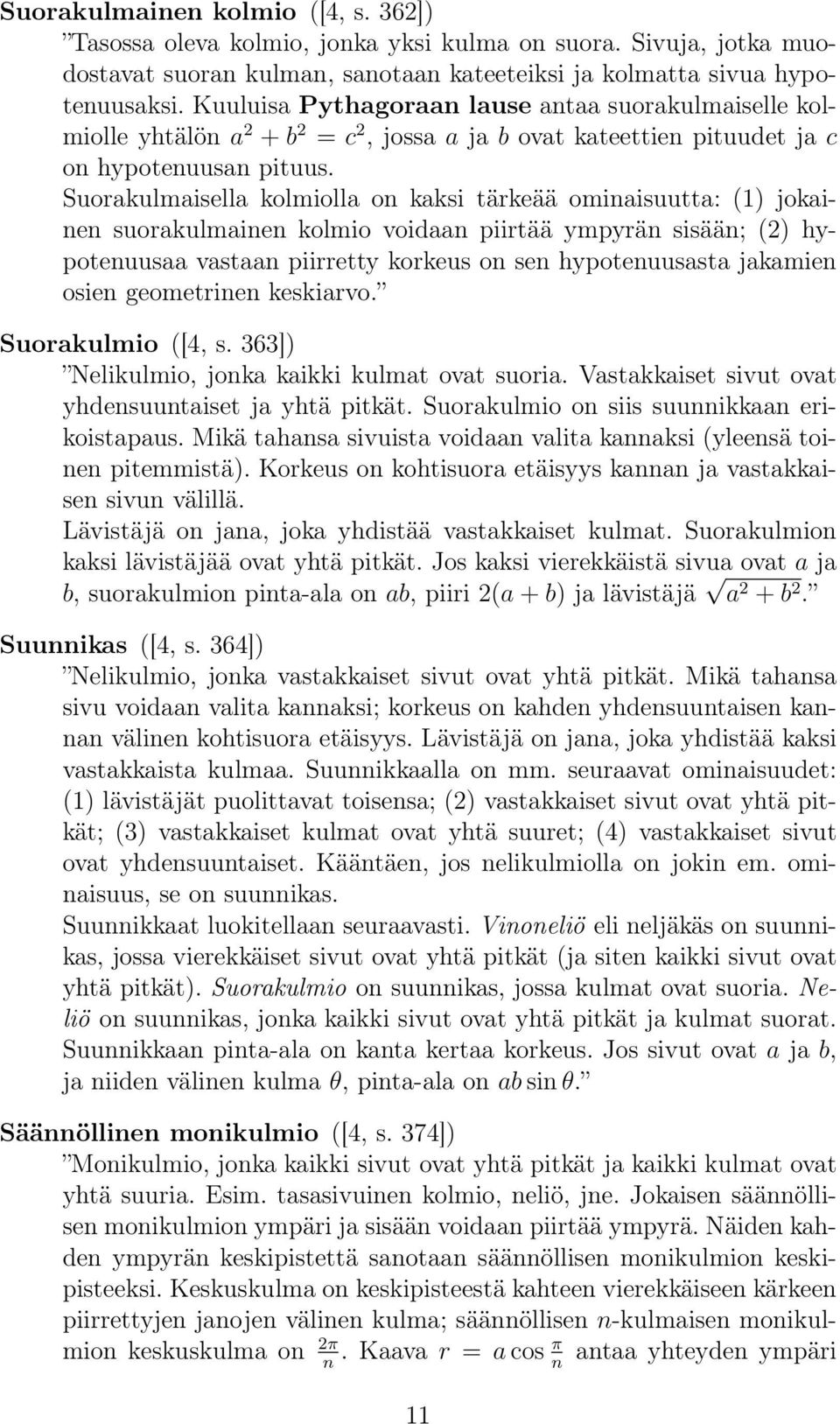 Suorakulmaisella kolmiolla on kaksi tärkeää ominaisuutta: (1) jokainen suorakulmainen kolmio voidaan piirtää ympyrän sisään; (2) hypotenuusaa vastaan piirretty korkeus on sen hypotenuusasta jakamien