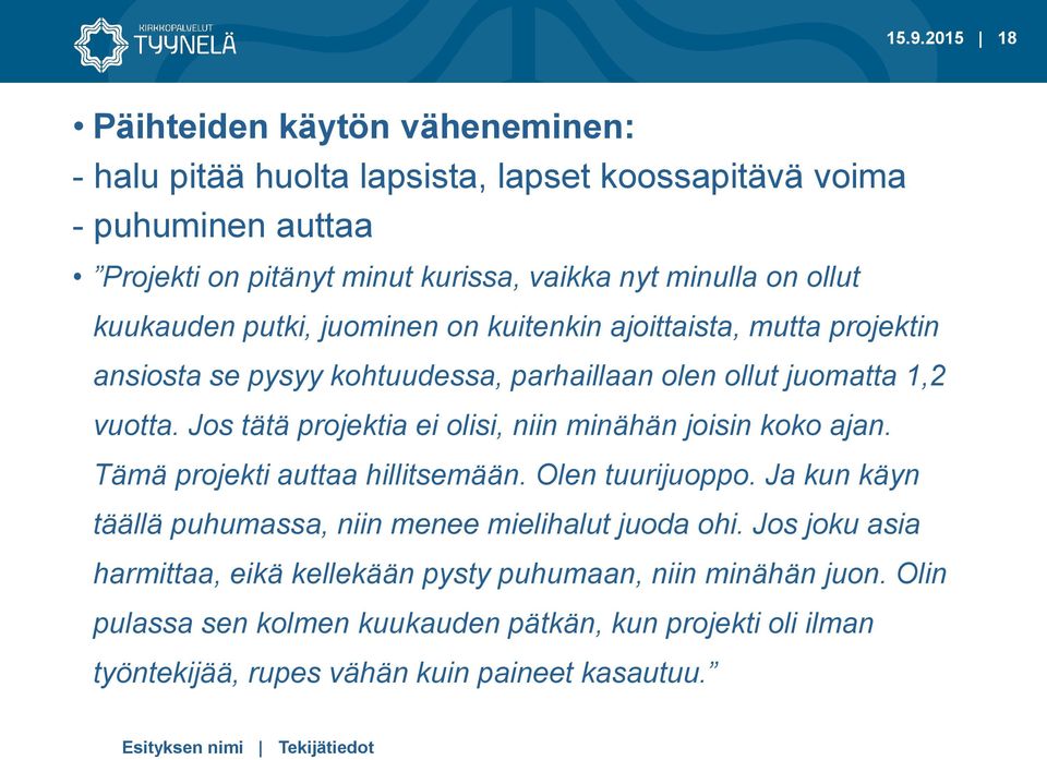 Jos tätä projektia ei olisi, niin minähän joisin koko ajan. Tämä projekti auttaa hillitsemään. Olen tuurijuoppo. Ja kun käyn täällä puhumassa, niin menee mielihalut juoda ohi.