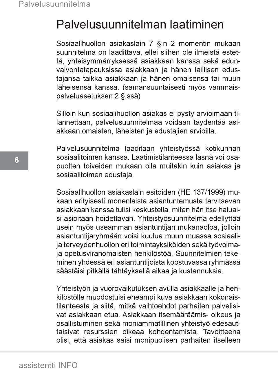 (samansuuntaisesti myös vammaispalveluasetuksen 2 :ssä) Silloin kun sosiaalihuollon asiakas ei pysty arvioimaan tilannettaan, palvelusuunnitelmaa voidaan täydentää asiakkaan omaisten, läheisten ja