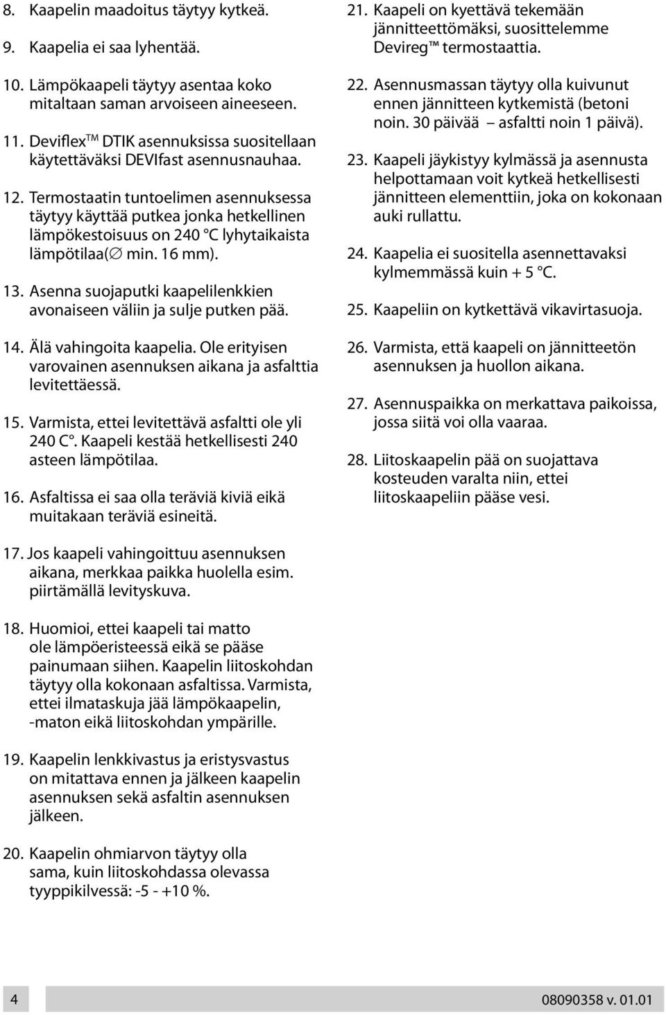 Termostaatin tuntoelimen asennuksessa täytyy käyttää putkea jonka hetkellinen lämpökestoisuus on 240 C lyhytaikaista lämpötilaa( min. 16 mm). 13.