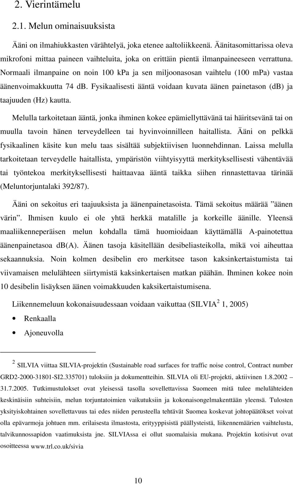 Normaali ilmanpaine on noin 100 kpa ja sen miljoonasosan vaihtelu (100 mpa) vastaa äänenvoimakkuutta 74 db. Fysikaalisesti ääntä voidaan kuvata äänen painetason (db) ja taajuuden (Hz) kautta.