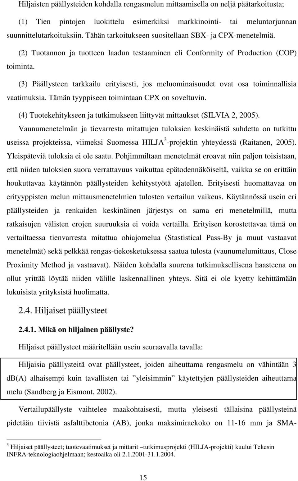 (3) Päällysteen tarkkailu erityisesti, jos meluominaisuudet ovat osa toiminnallisia vaatimuksia. Tämän tyyppiseen toimintaan CPX on soveltuvin.