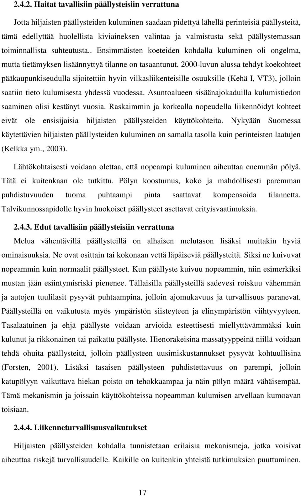 2000-luvun alussa tehdyt koekohteet pääkaupunkiseudulla sijoitettiin hyvin vilkasliikenteisille osuuksille (Kehä I, VT3), jolloin saatiin tieto kulumisesta yhdessä vuodessa.