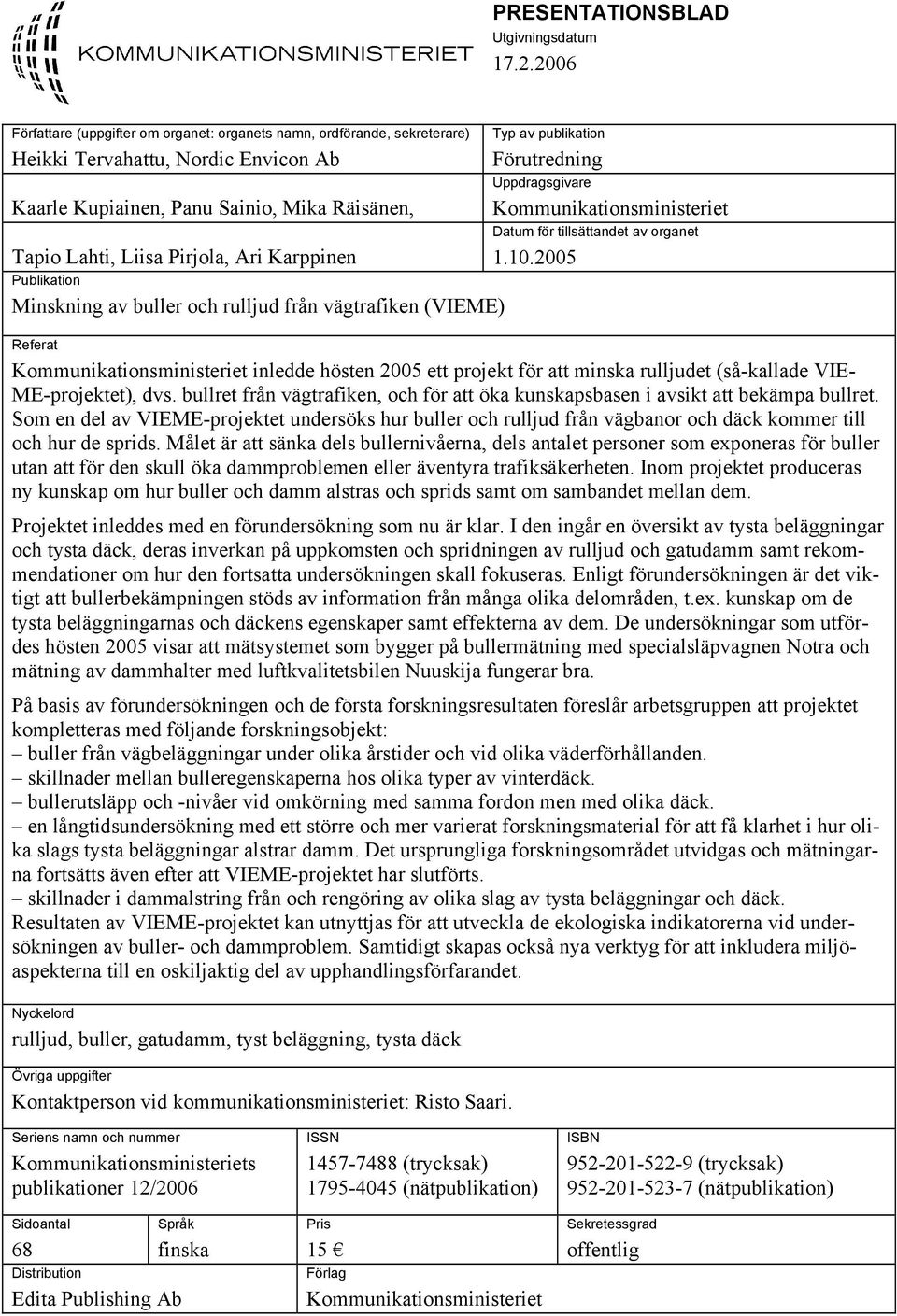 Karppinen Publikation Minskning av buller och rulljud från vägtrafiken (VIEME) Typ av publikation Förutredning Uppdragsgivare Kommunikationsministeriet Datum för tillsättandet av organet 1.10.