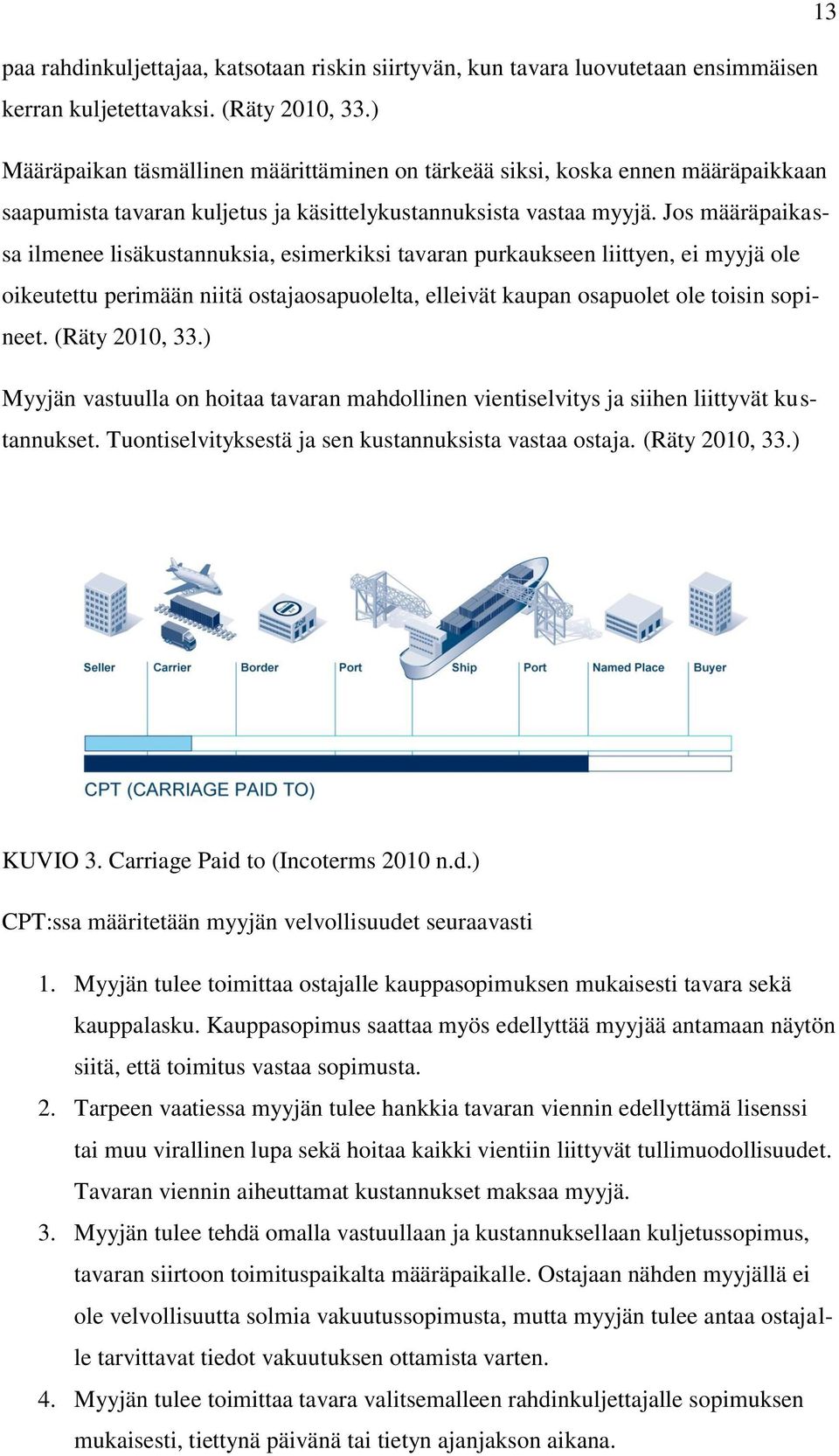 Jos määräpaikassa ilmenee lisäkustannuksia, esimerkiksi tavaran purkaukseen liittyen, ei myyjä ole oikeutettu perimään niitä ostajaosapuolelta, elleivät kaupan osapuolet ole toisin sopineet.