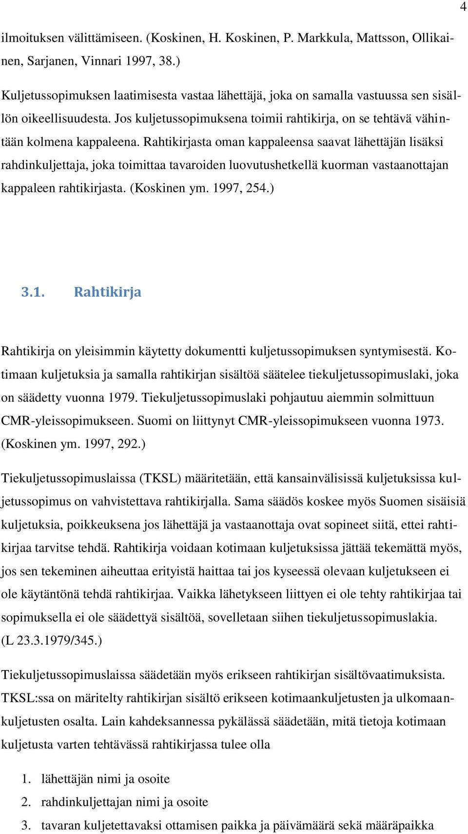 Rahtikirjasta oman kappaleensa saavat lähettäjän lisäksi rahdinkuljettaja, joka toimittaa tavaroiden luovutushetkellä kuorman vastaanottajan kappaleen rahtikirjasta. (Koskinen ym. 19