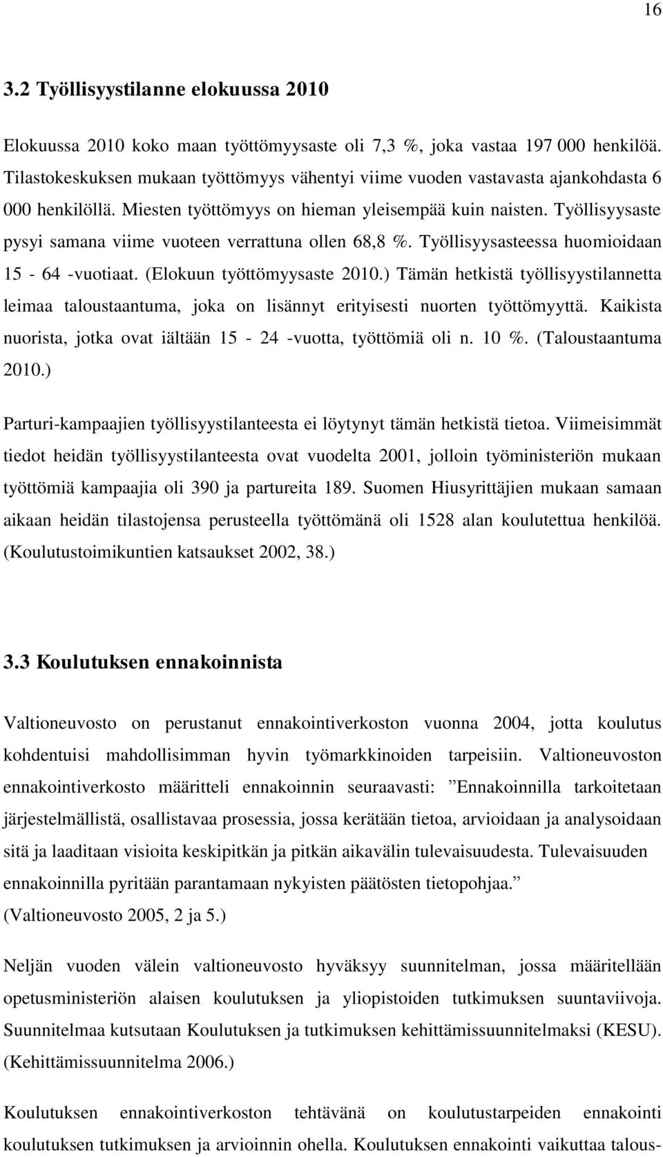 Työllisyysaste pysyi samana viime vuoteen verrattuna ollen 68,8 %. Työllisyysasteessa huomioidaan 15-64 -vuotiaat. (Elokuun työttömyysaste 2010.