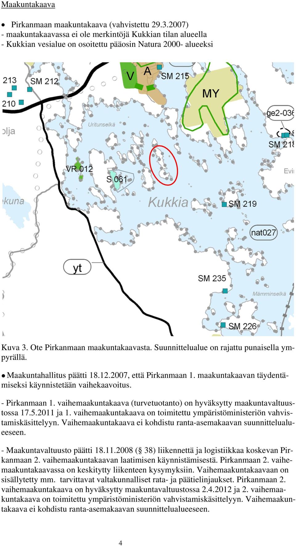 - Pirkanmaan 1. vaihemaakuntakaava (turvetuotanto) on hyväksytty maakuntavaltuustossa 17.5.2011 ja 1. vaihemaakuntakaava on toimitettu ympäristöministeriön vahvistamiskäsittelyyn.