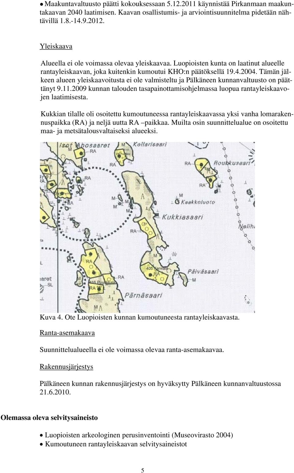 Tämän jälkeen alueen yleiskaavoitusta ei ole valmisteltu ja Pälkäneen kunnanvaltuusto on päättänyt 9.11.2009 kunnan talouden tasapainottamisohjelmassa luopua rantayleiskaavojen laatimisesta.