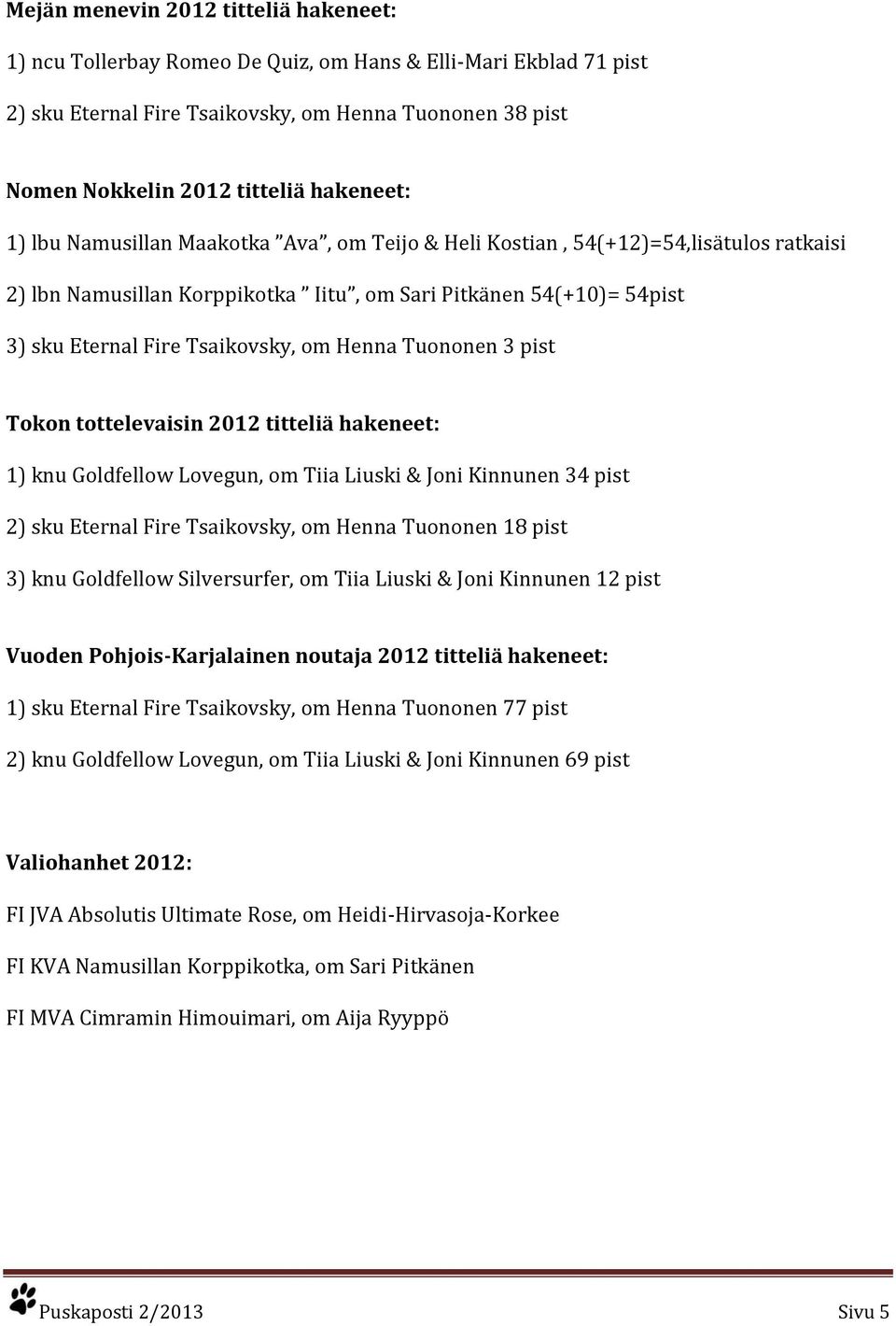 om Henna Tuononen 3 pist Tokon tottelevaisin 2012 titteliä hakeneet: 1) knu Goldfellow Lovegun, om Tiia Liuski & Joni Kinnunen 34 pist 2) sku Eternal Fire Tsaikovsky, om Henna Tuononen 18 pist 3) knu