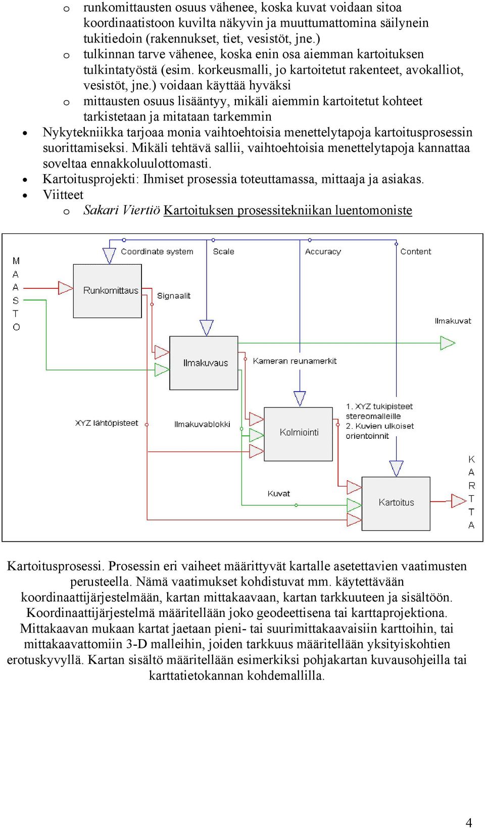 ) voidaan käyttää hyväksi o mittausten osuus lisääntyy, mikäli aiemmin kartoitetut kohteet tarkistetaan ja mitataan tarkemmin Nykytekniikka tarjoaa monia vaihtoehtoisia menettelytapoja