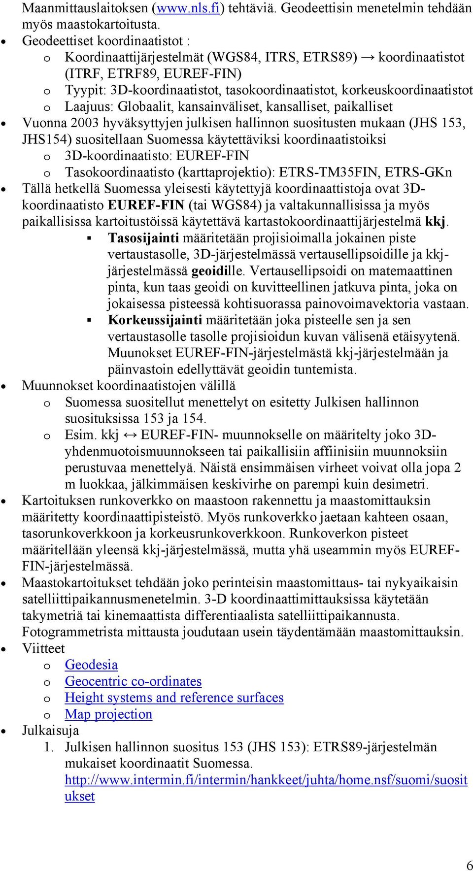 Laajuus: Globaalit, kansainväliset, kansalliset, paikalliset Vuonna 2003 hyväksyttyjen julkisen hallinnon suositusten mukaan (JHS 153, JHS154) suositellaan Suomessa käytettäviksi koordinaatistoiksi o