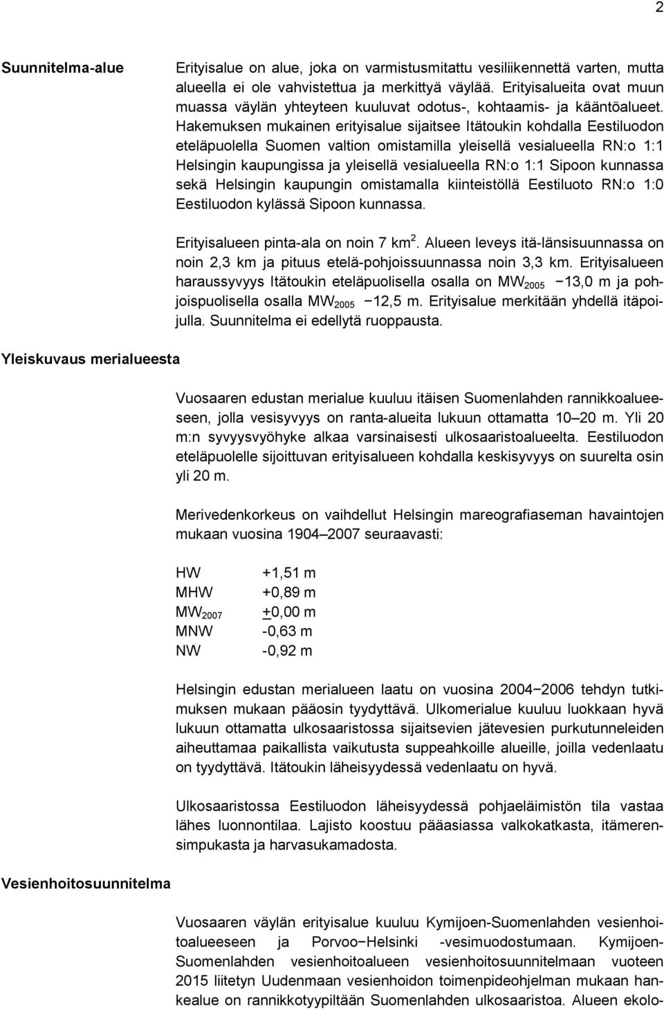 Hakemuksen mukainen erityisalue sijaitsee Itätoukin kohdalla Eestiluodon eteläpuolella Suomen valtion omistamilla yleisellä vesialueella RN:o 1:1 Helsingin kaupungissa ja yleisellä vesialueella RN:o