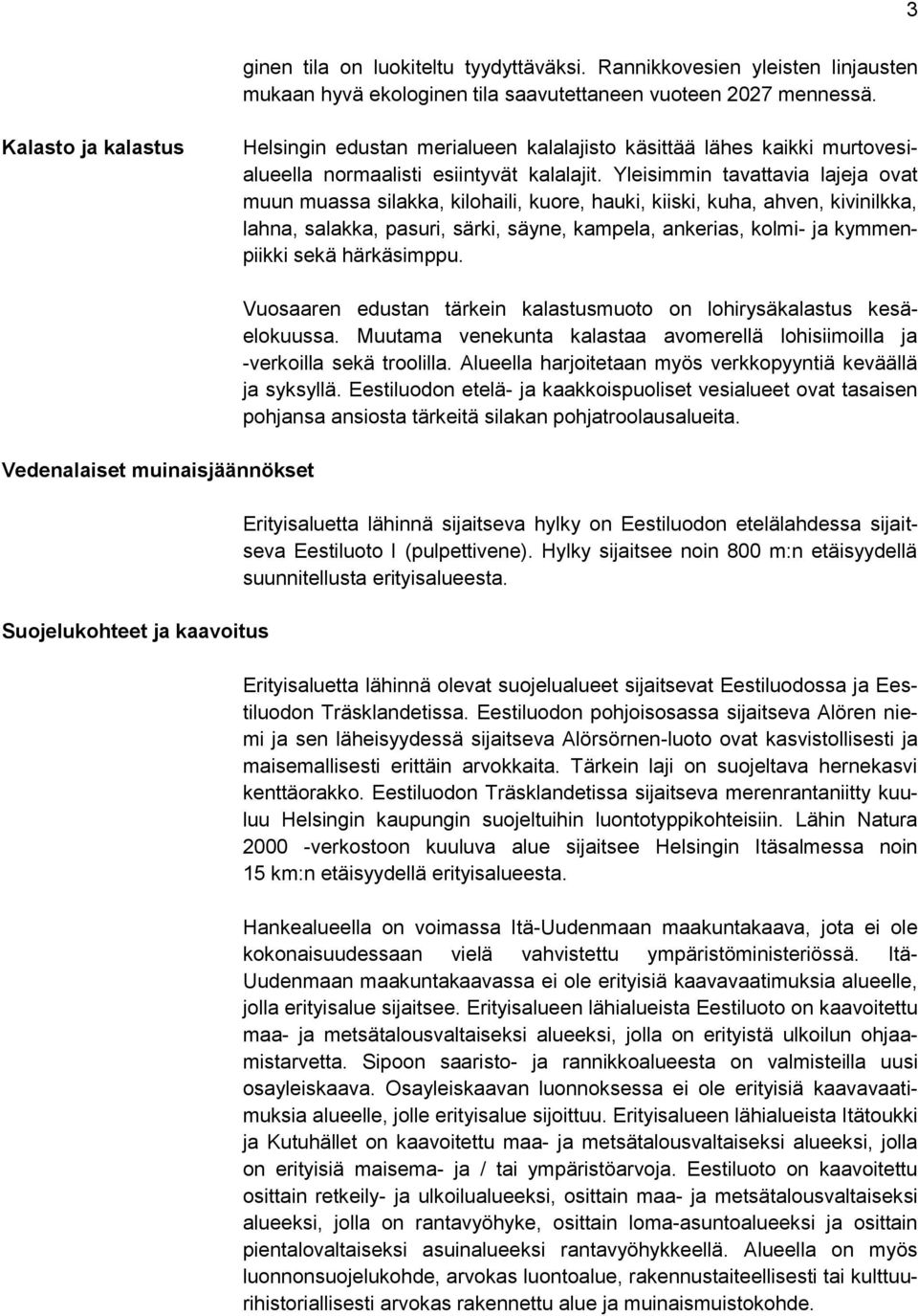 Yleisimmin tavattavia lajeja ovat muun muassa silakka, kilohaili, kuore, hauki, kiiski, kuha, ahven, kivinilkka, lahna, salakka, pasuri, särki, säyne, kampela, ankerias, kolmi- ja kymmenpiikki sekä