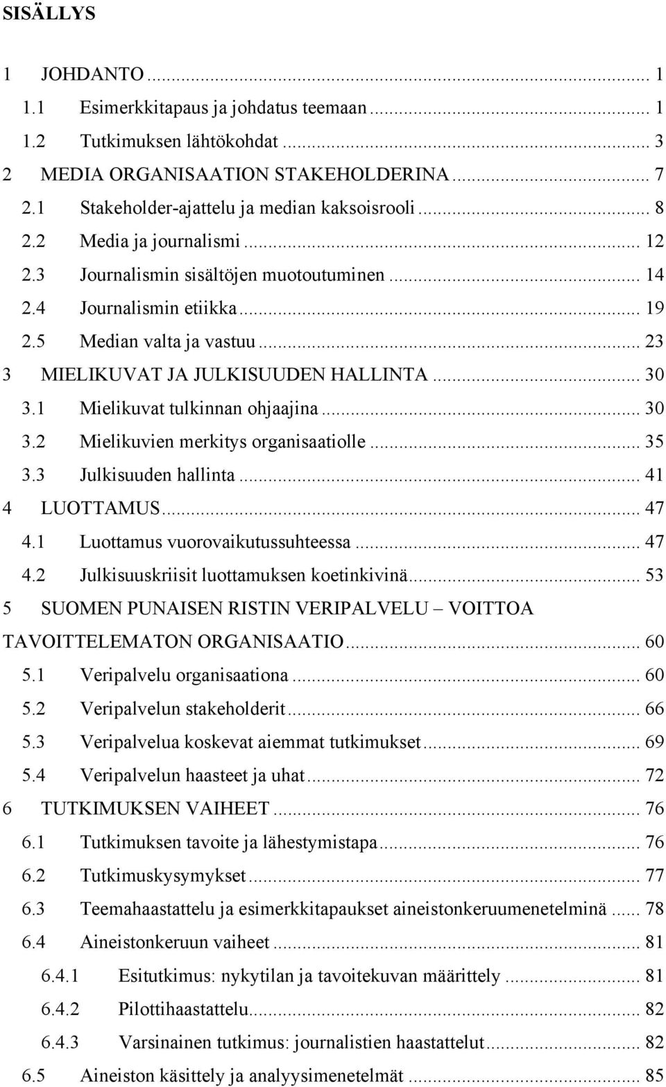 1 Mielikuvat tulkinnan ohjaajina... 30 3.2 Mielikuvien merkitys organisaatiolle... 35 3.3 Julkisuuden hallinta... 41 4 LUOTTAMUS... 47 4.1 Luottamus vuorovaikutussuhteessa... 47 4.2 Julkisuuskriisit luottamuksen koetinkivinä.