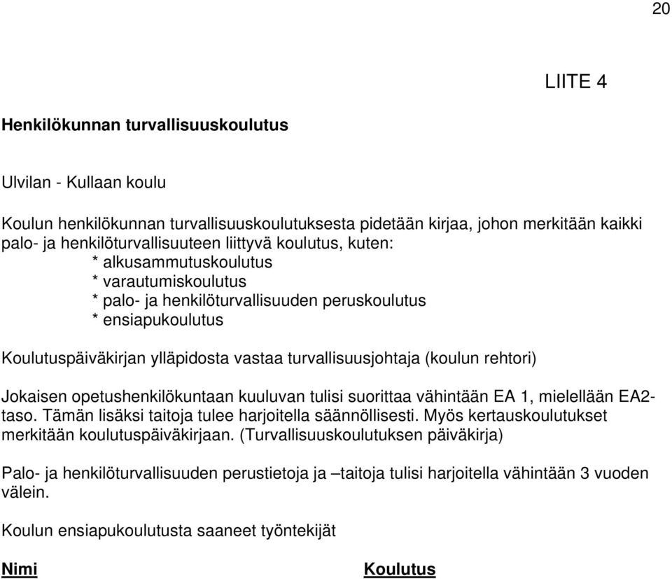 rehtori) Jokaisen opetushenkilökuntaan kuuluvan tulisi suorittaa vähintään EA 1, mielellään EA2- taso. Tämän lisäksi taitoja tulee harjoitella säännöllisesti.