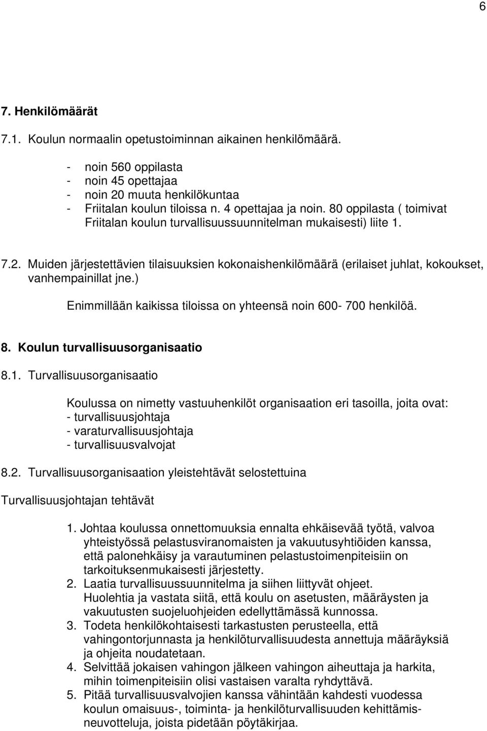 Muiden järjestettävien tilaisuuksien kokonaishenkilömäärä (erilaiset juhlat, kokoukset, vanhempainillat jne.) Enimmillään kaikissa tiloissa on yhteensä noin 600-700 henkilöä. 8.