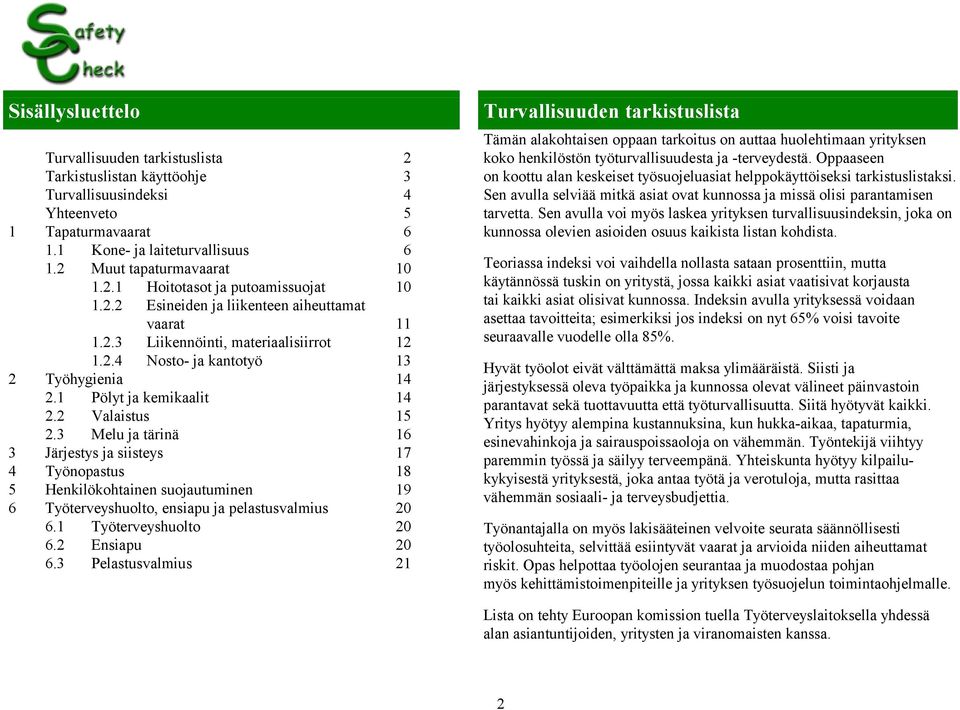 3 Melu ja tärinä 16 3 Järjestys ja siisteys 17 4 Työnopastus 18 5 Henkilökohtainen suojautuminen 19 6 Työterveyshuolto, ensiapu ja pelastusvalmius 20 6.1 Työterveyshuolto 20 6.2 Ensiapu 20 6.