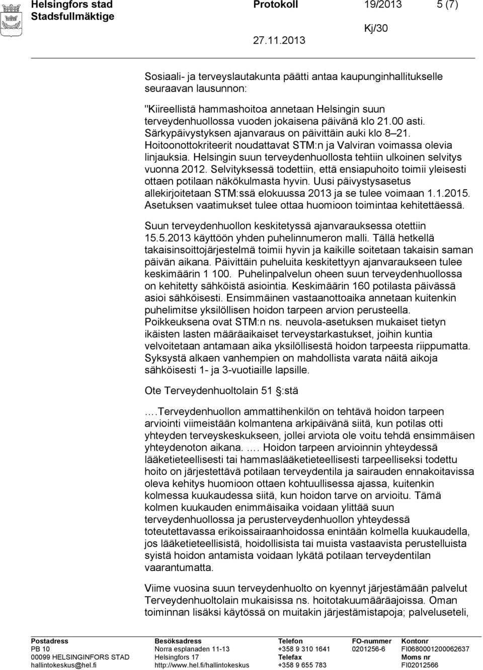 Helsingin suun terveydenhuollosta tehtiin ulkoinen selvitys vuonna 2012. Selvityksessä todettiin, että ensiapuhoito toimii yleisesti ottaen potilaan näkökulmasta hyvin.