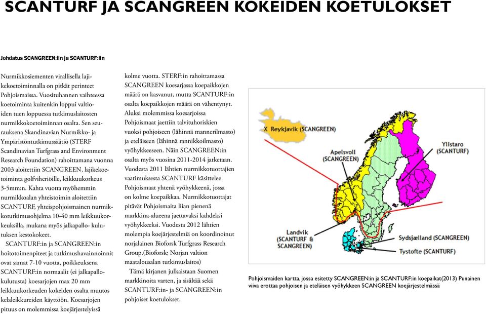 Sen seurauksena Skandinavian Nurmikko- ja Ympäristöntutkimussäätiö (STERF Scandinavian Turfgrass and Environment Research Foundation) rahoittamana vuonna 2003 aloitettiin SCANGREEN, lajikekoetoiminta