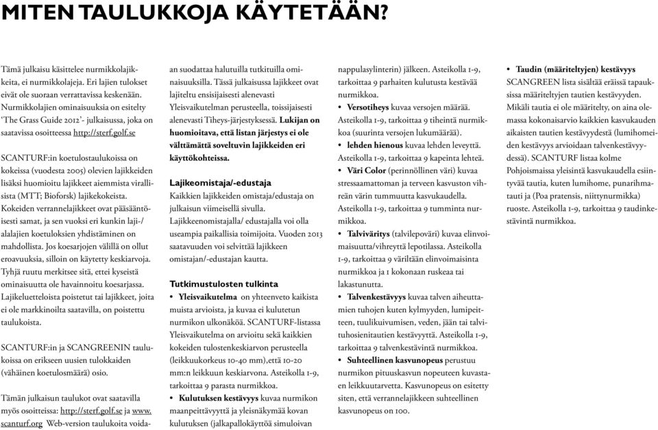 se SCANTURF:in koetulostaulukoissa on kokeissa (vuodesta 2005) olevien lajikkeiden lisäksi huomioitu lajikkeet aiemmista virallisista (MTT; Bioforsk) lajikekokeista.