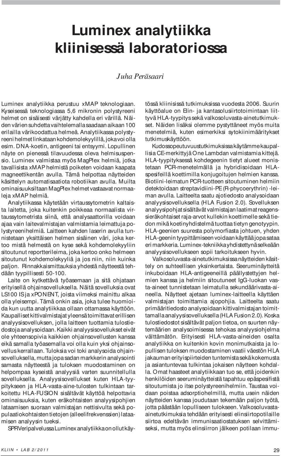 Analytiikassa polystyreeni helmet linkataan kohdemolekyylillä, joka voi olla esim. DNA-koetin, antigeeni tai entsyymi. Lopullinen näyte on pienessä tilavuudessa oleva helmisuspensio.