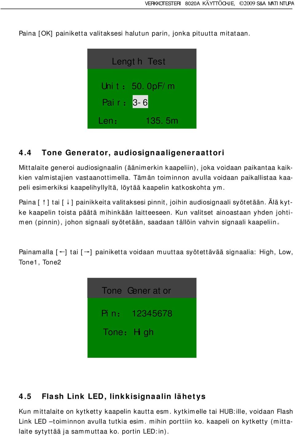 Tämän toiminnon avulla voidaan paikallistaa kaapeli esimerkiksi kaapelihyllyltä, löytää kaapelin katkoskohta ym. Paina [ ] tai [ ] painikkeita valitaksesi pinnit, joihin audiosignaali syötetään.