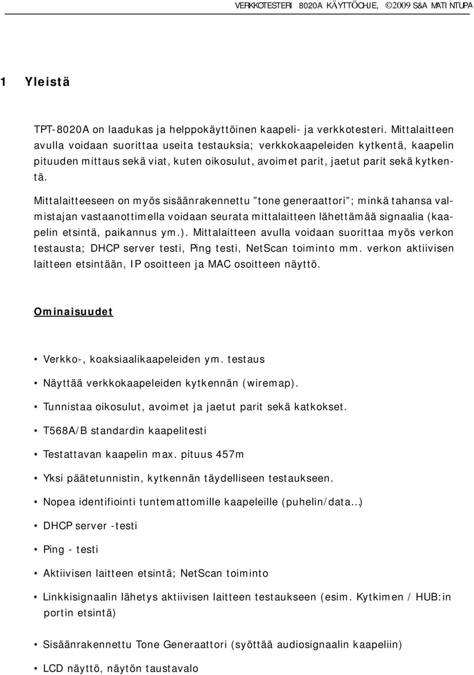 Mittalaitteeseen on myös sisäänrakennettu tone generaattori ; minkä tahansa valmistajan vastaanottimella voidaan seurata mittalaitteen lähettämää signaalia (kaapelin etsintä, paikannus ym.).