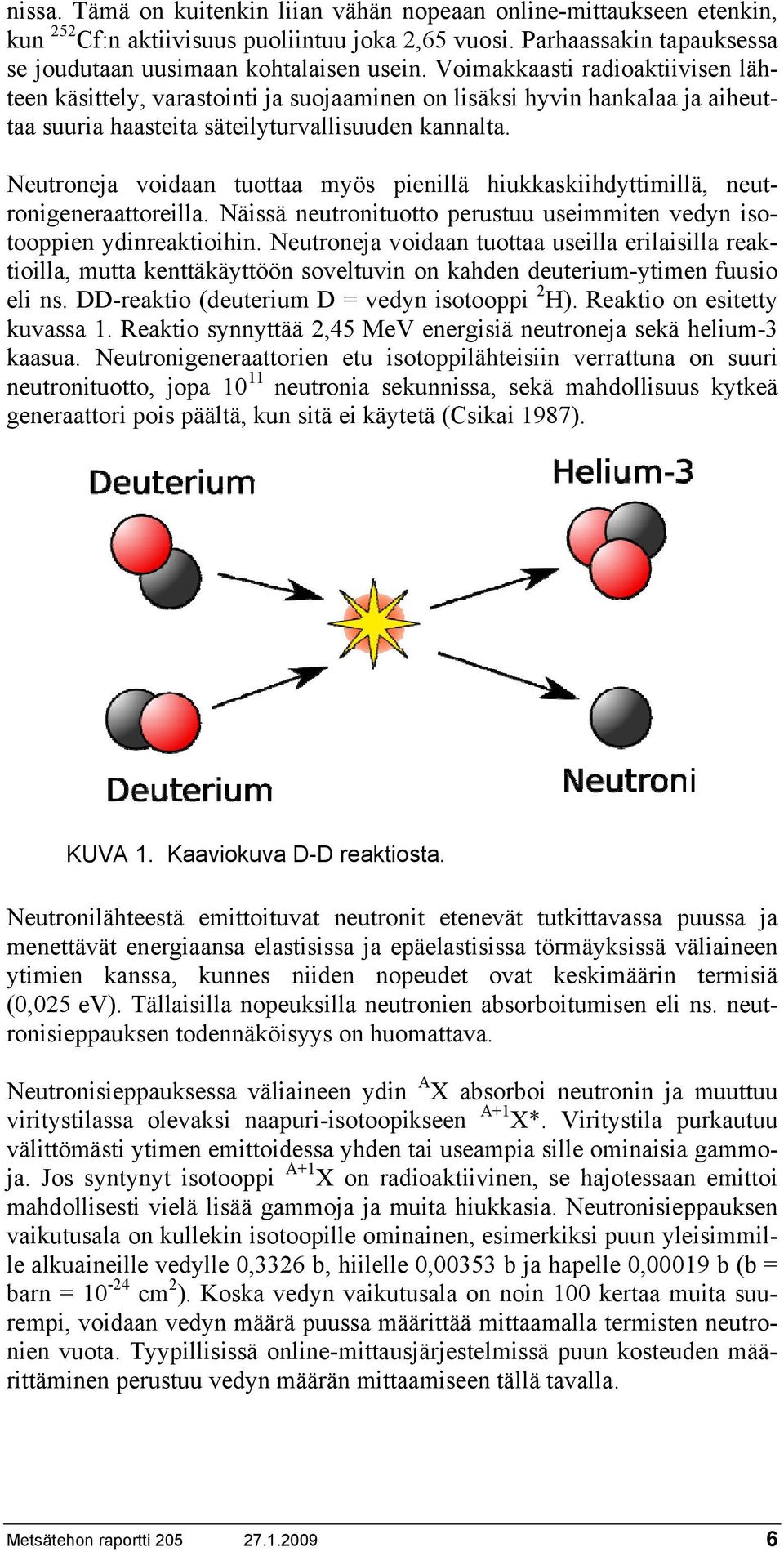 Neutroneja voidaan tuottaa myös pienillä hiukkaskiihdyttimillä, neutronigeneraattoreilla. Näissä neutronituotto perustuu useimmiten vedyn isotooppien ydinreaktioihin.