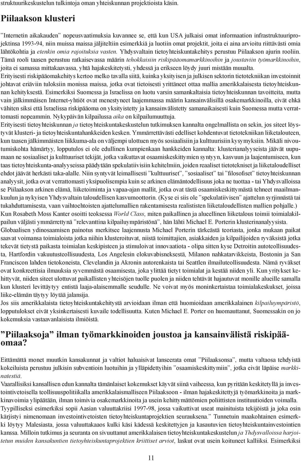 luotiin omat projektit, joita ei aina arvioitu riittävästi omia lähtökohtia ja etenkin omia rajoituksia vasten. Yhdysvaltain tietoyhteiskuntakehitys perustuu Piilaakson ajurin rooliin.