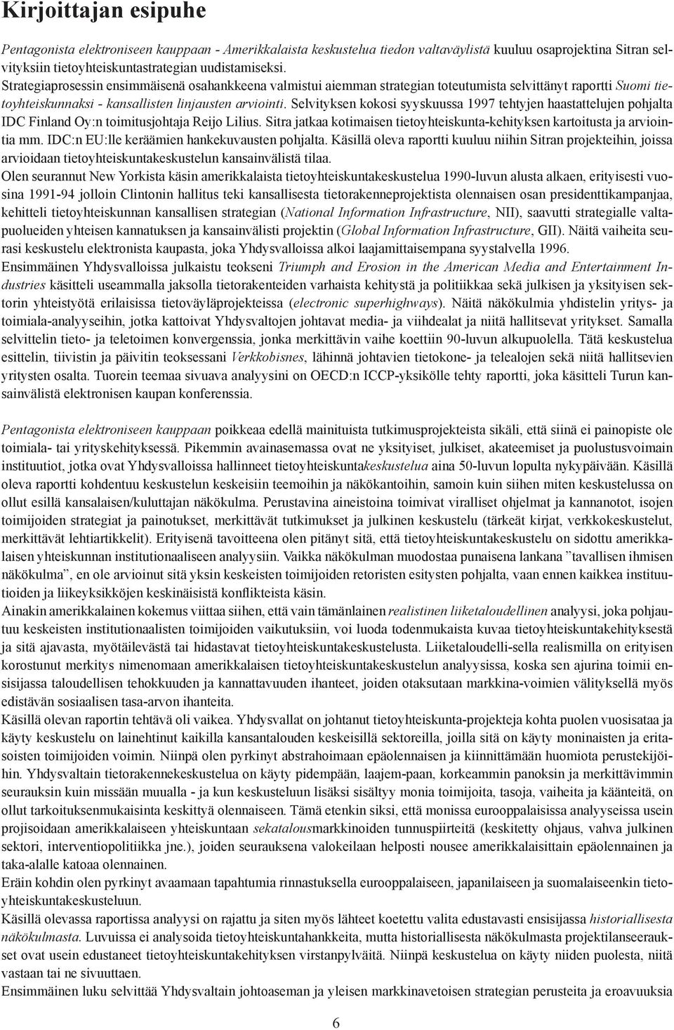 Selvityksen kokosi syyskuussa 1997 tehtyjen haastattelujen pohjalta IDC Finland Oy:n toimitusjohtaja Reijo Lilius. Sitra jatkaa kotimaisen tietoyhteiskunta-kehityksen kartoitusta ja arviointia mm.