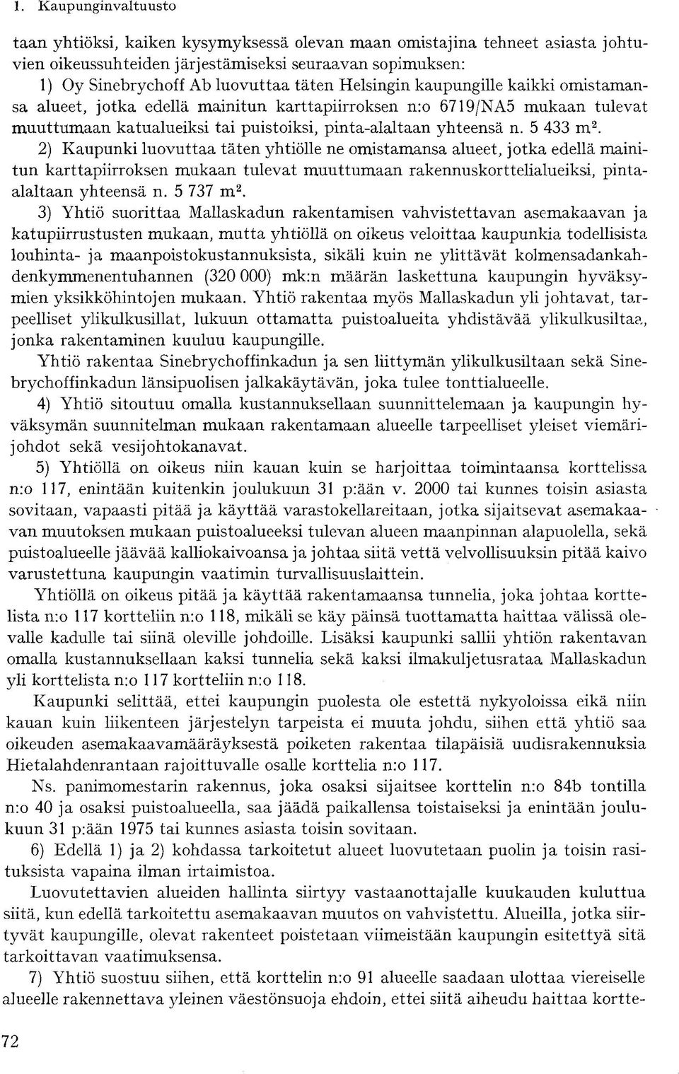 2) Kaupunki luovuttaa täten yhtiölle ne omistamansa alueet, jotka edellä mainitun karttapiirroksen mukaan tulevat muuttumaan rakennuskorttelialueiksi, pintaalaltaan yhteensä n. 5 737 m 2.