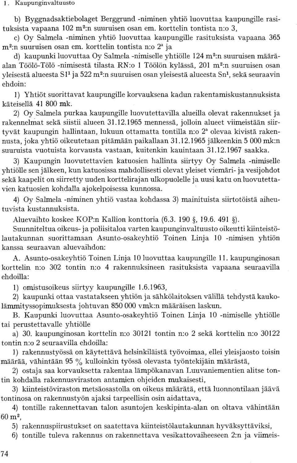 korttelin tontista n:o 2 a ja d) kaupunki luovuttaa Oy Salmela -nimiselle yhtiölle 124 m 2 :n suuruisen määräalan Töölö-Tölö -nimisestä tilasta RN:o 1 Töölön kylässä, 201 m 2 :n suuruisen osan