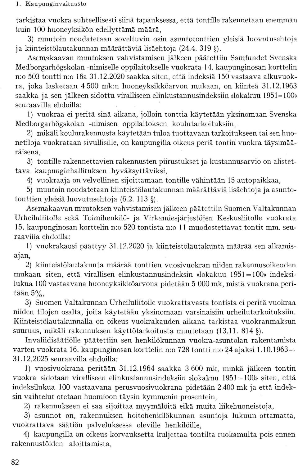 Asemakaavan muutoksen vahvistamisen jälkeen päätettiin Samfundet Svenska Medborgarhögskolan -nimiselle oppilaitokselle vuokrata 14. kaupunginosan korttelin n:o 503 tontti n:o 16a 31.12.