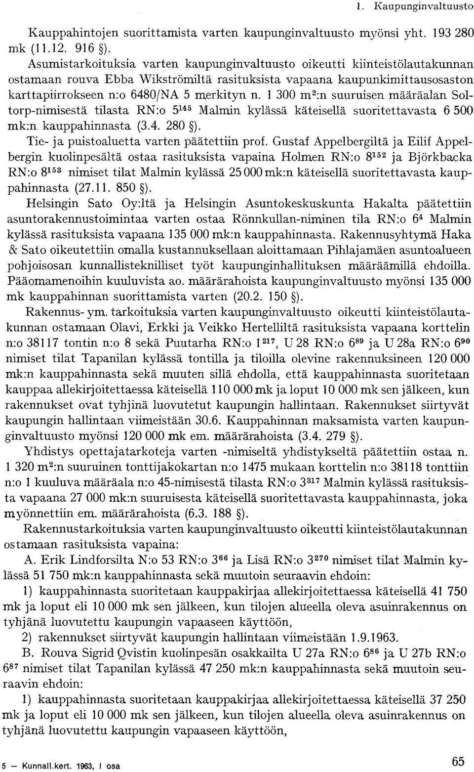 1 300 m 2 :n suuruisen määräalan Soltorp-nimisestä tilasta RN:o 5 145 Malmin kylässä käteisellä suoritettavasta 6 500 mk:n kauppahinnasta (3.4. 280 ). Tie- ja puistoaluetta varten päätettiin prof.