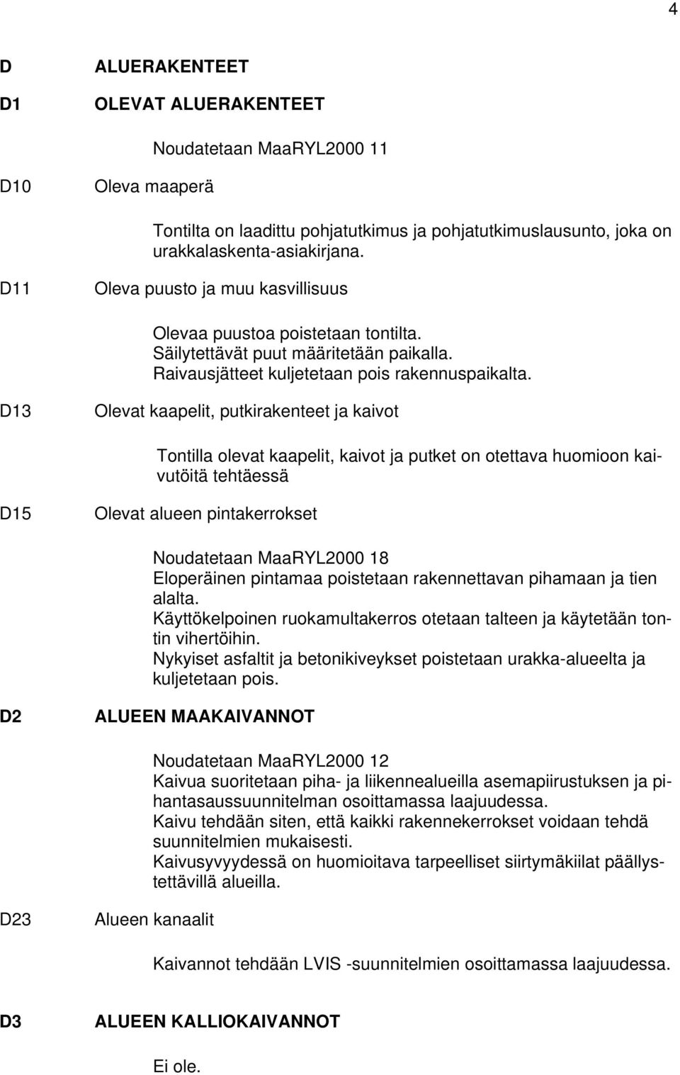 D13 Olevat kaapelit, putkirakenteet ja kaivot Tontilla olevat kaapelit, kaivot ja putket on otettava huomioon kaivutöitä tehtäessä D15 Olevat alueen pintakerrokset Noudatetaan MaaRYL2000 18