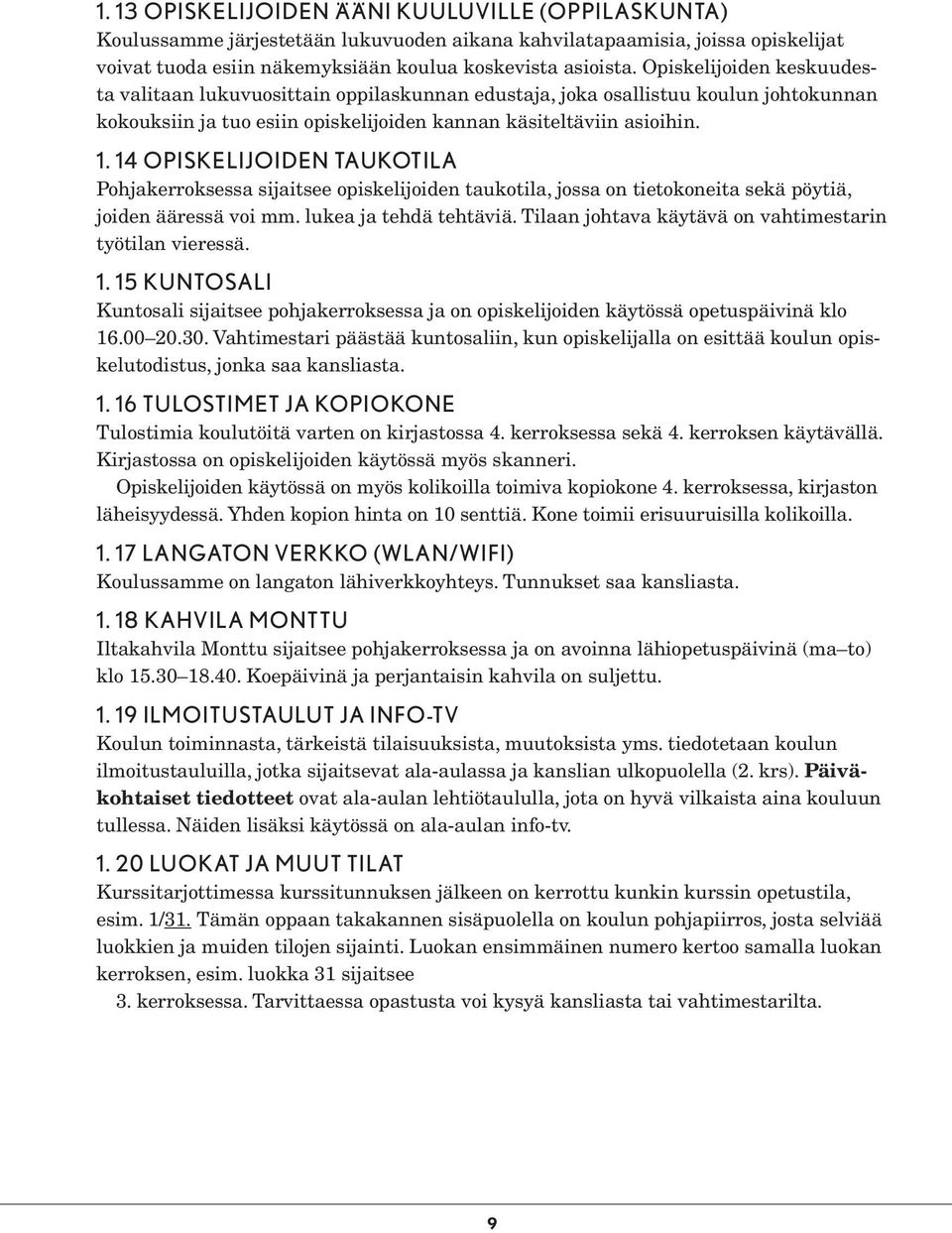 14 OPISKELIJOIDEN TAUKOTILA Pohjakerroksessa sijaitsee opiskelijoiden taukotila, jossa on tietokoneita sekä pöytiä, joiden ääressä voi mm. lukea ja tehdä tehtäviä.