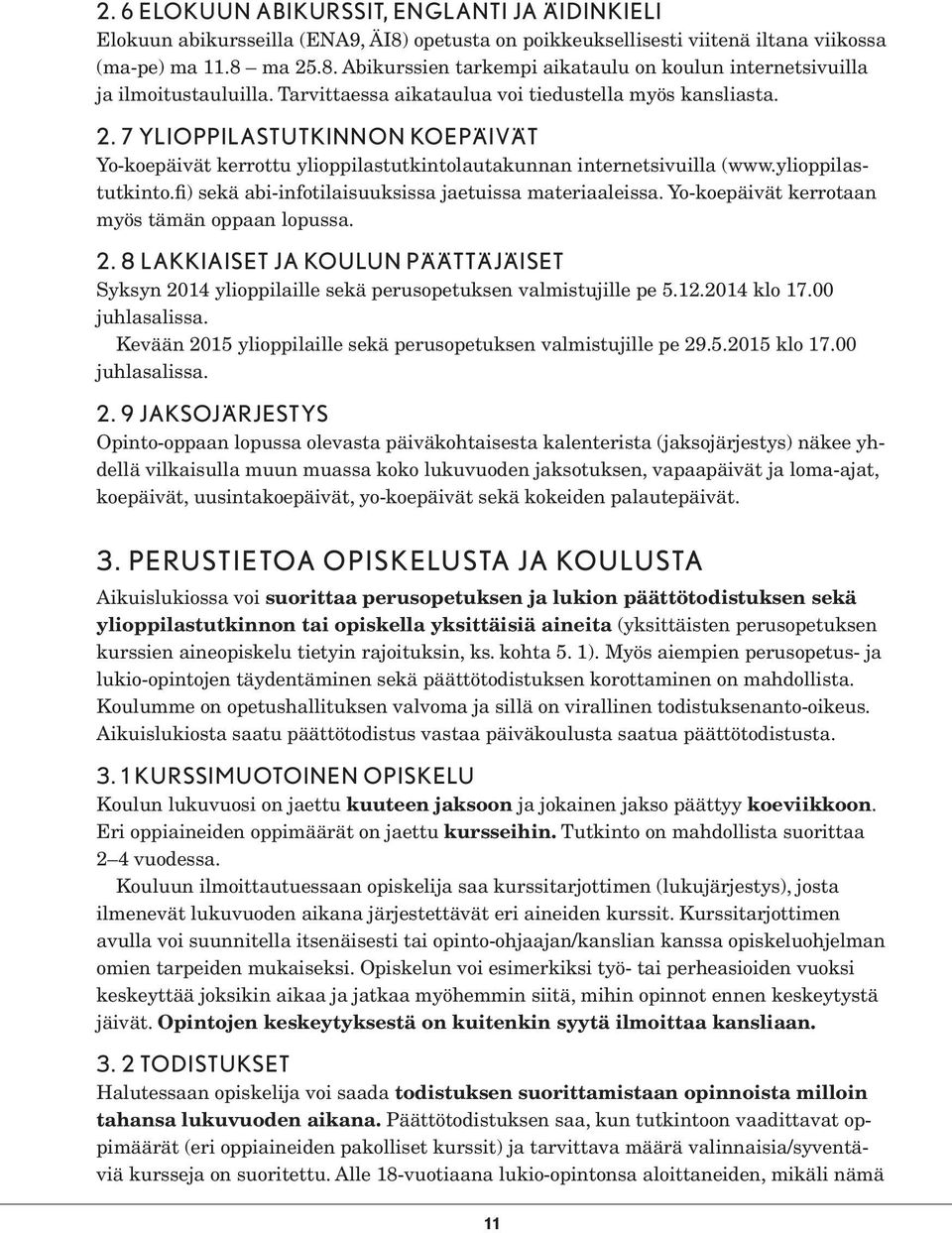 Yo-koepäivät kerrotaan myös tämän oppaan lopussa. 2. 8 LAKKIAISET JA KOULUN PÄÄTTÄJÄISET Syksyn 2014 ylioppilaille sekä perusopetuksen valmistujille pe 5.12.2014 klo 17.00 juhlasalissa.