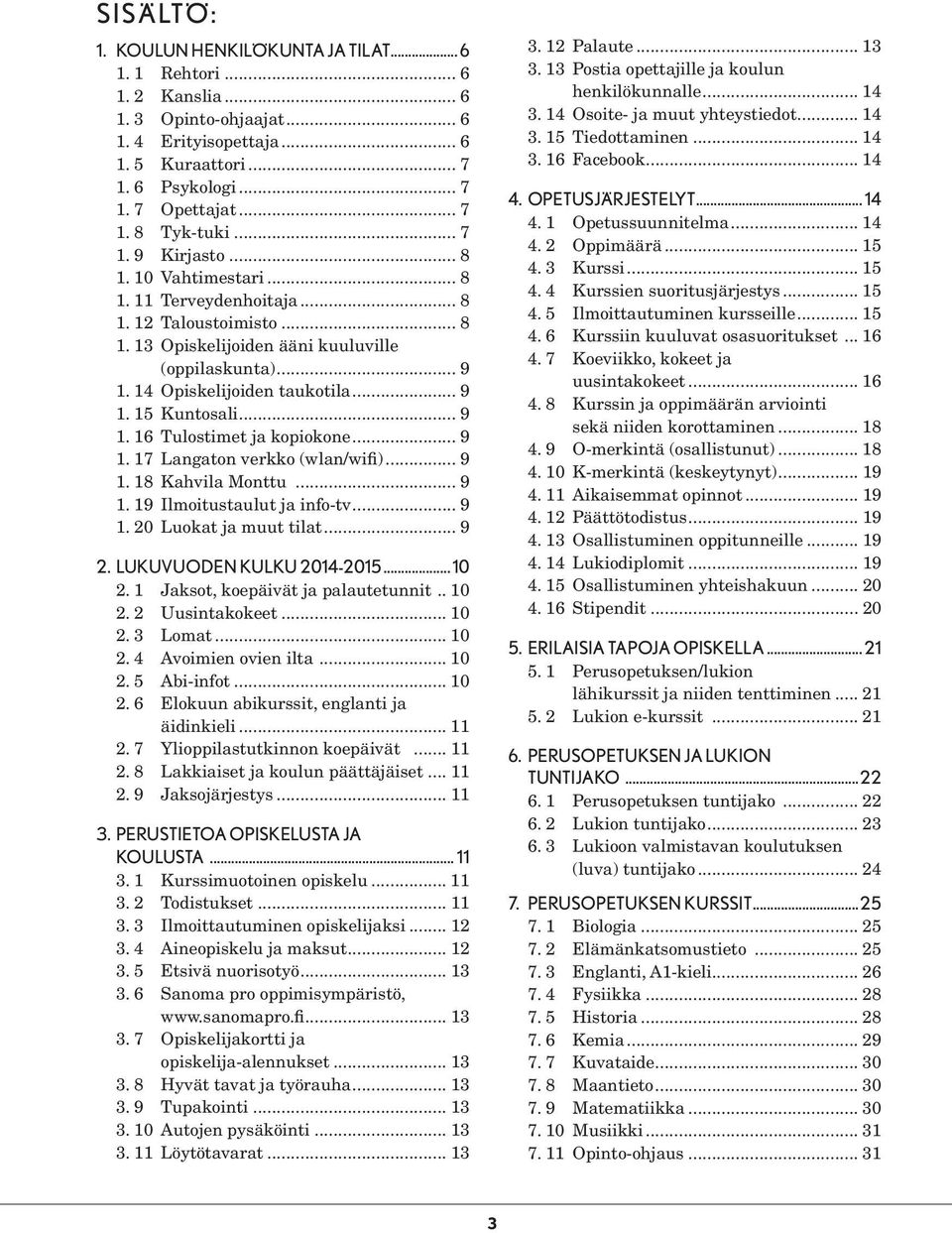 .. 9 1. 16 Tulostimet ja kopiokone... 9 1. 17 Langaton verkko (wlan/wifi)... 9 1. 18 Kahvila Monttu... 9 1. 19 Ilmoitustaulut ja info-tv... 9 1. 20 Luokat ja muut tilat... 9 2.