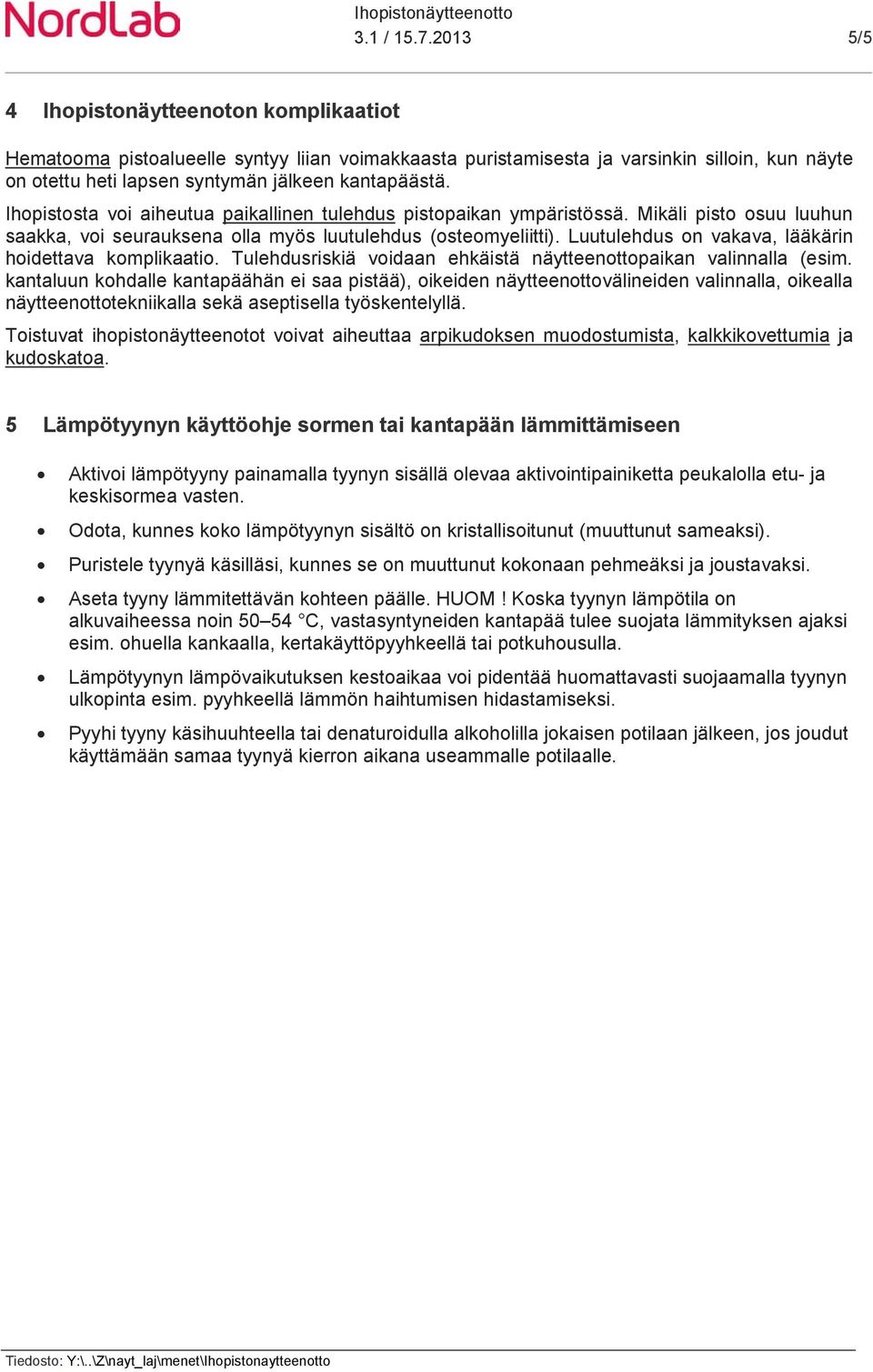 Ihopistosta voi aiheutua paikallinen tulehdus pistopaikan ympäristössä. Mikäli pisto osuu luuhun saakka, voi seurauksena olla myös luutulehdus (osteomyeliitti).