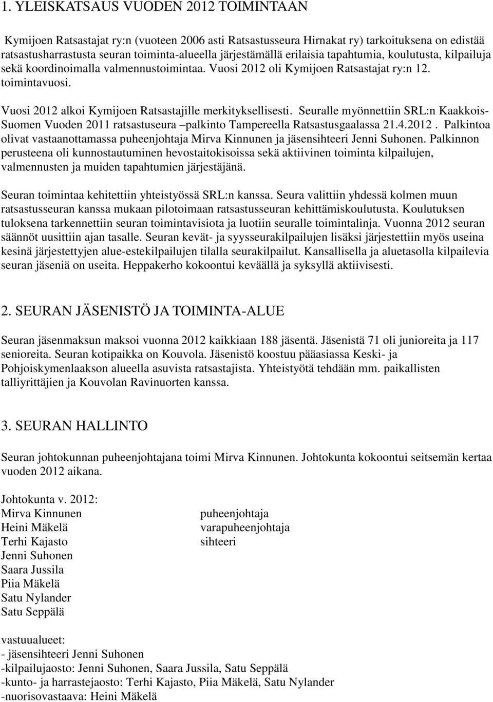 Vuosi 2012 alkoi Kymijoen Ratsastajille merkityksellisesti. Seuralle myönnettiin SRL:n Kaakkois- Suomen Vuoden 2011 ratsastuseura palkinto Tampereella Ratsastusgaalassa 21.4.2012. Palkintoa olivat vastaanottamassa puheenjohtaja Mirva Kinnunen ja jäsensihteeri Jenni Suhonen.