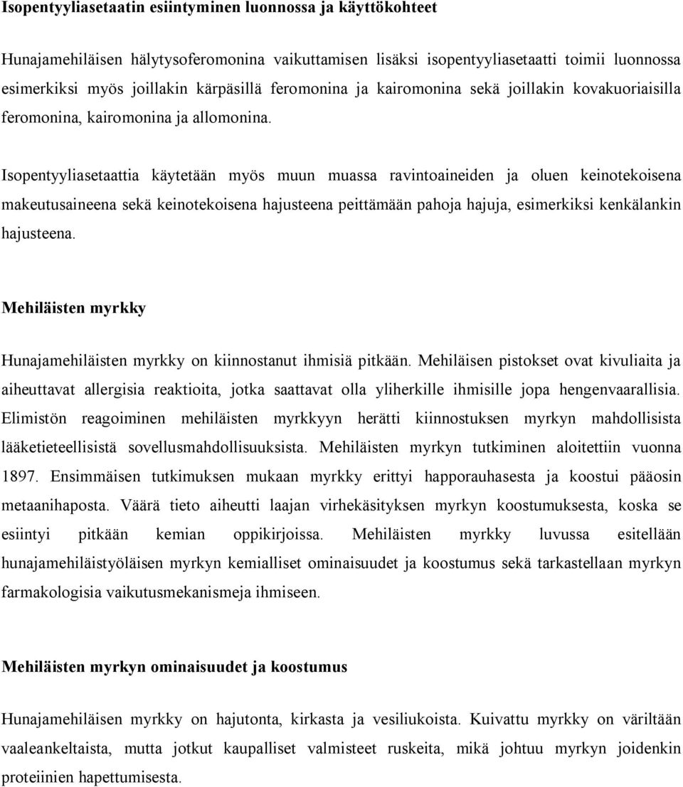 Isopentyyliasetaattia käytetään myös muun muassa ravintoaineiden ja oluen keinotekoisena makeutusaineena sekä keinotekoisena hajusteena peittämään pahoja hajuja, esimerkiksi kenkälankin hajusteena.