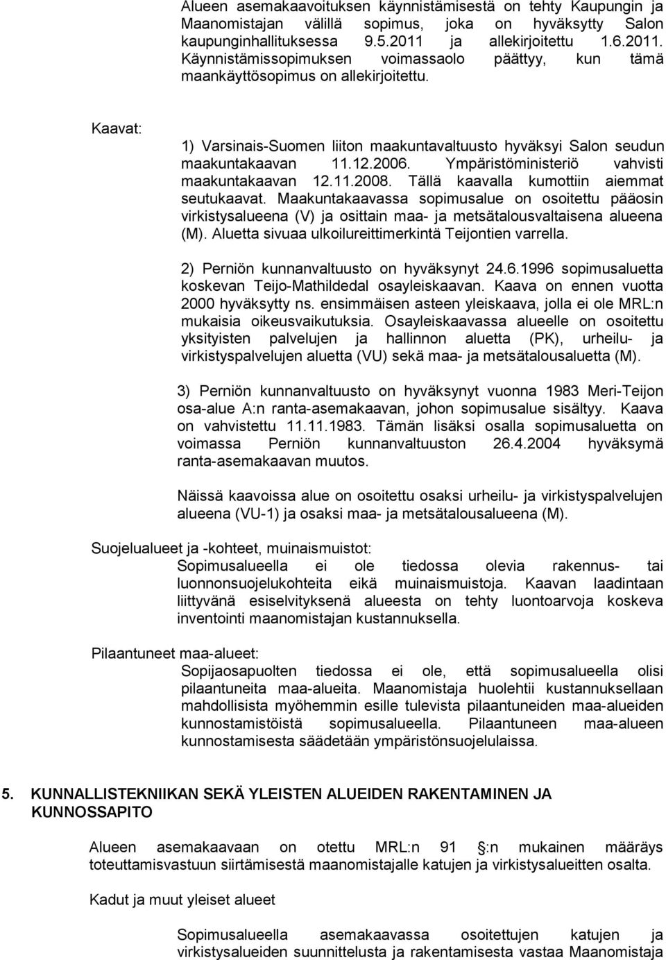 Kaavat: 1) Varsinais-Suomen liiton maakuntavaltuusto hyväksyi Salon seudun maakuntakaavan 11.12.2006. Ympäristöministeriö vahvisti maakuntakaavan 12.11.2008.