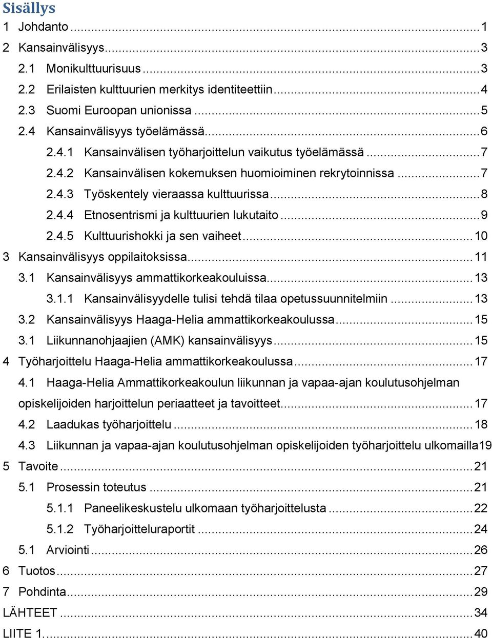 .. 9 2.4.5 Kulttuurishokki ja sen vaiheet... 10 3 Kansainvälisyys oppilaitoksissa... 11 3.1 Kansainvälisyys ammattikorkeakouluissa... 13 3.1.1 Kansainvälisyydelle tulisi tehdä tilaa opetussuunnitelmiin.