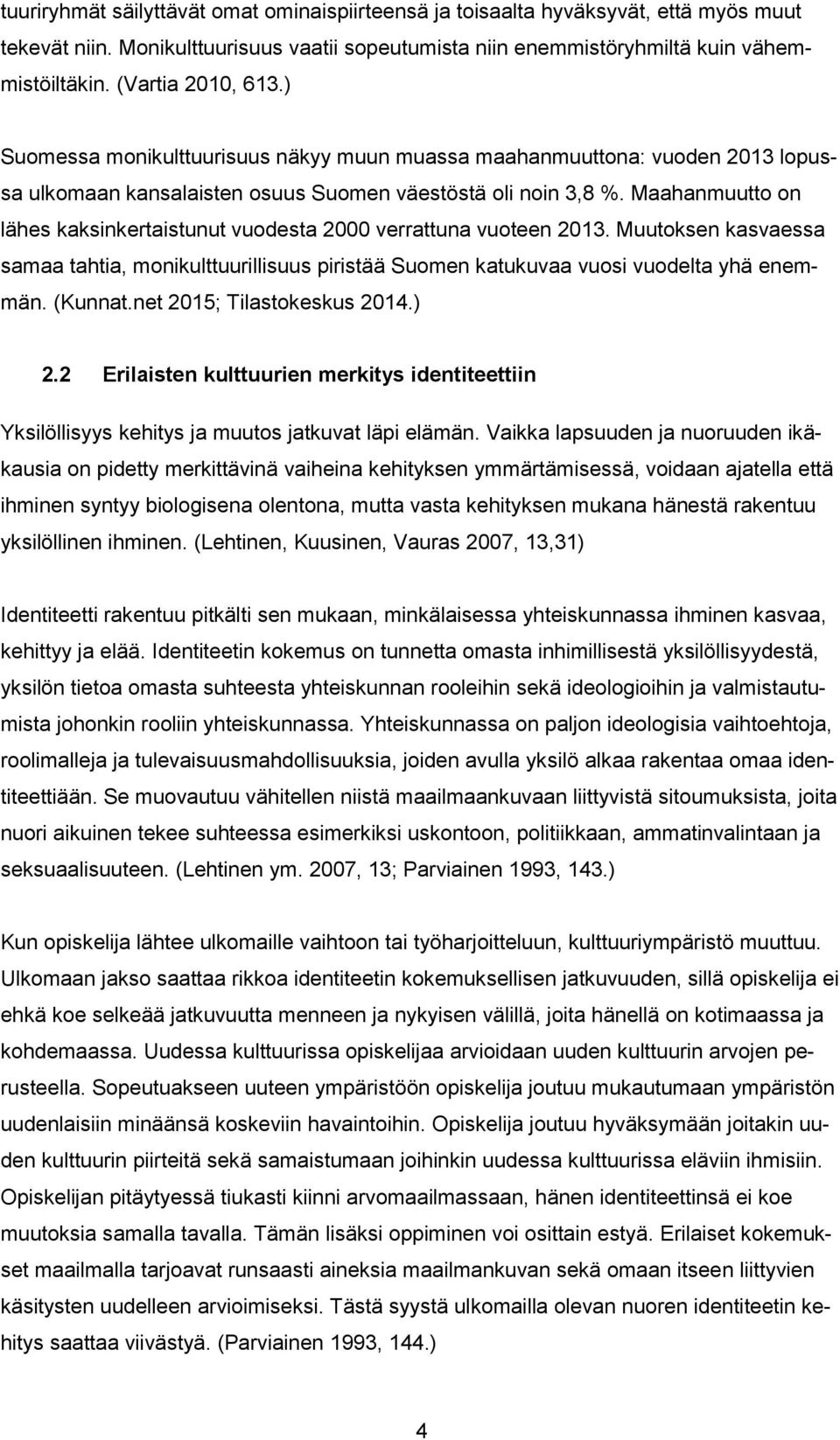 Maahanmuutto on lähes kaksinkertaistunut vuodesta 2000 verrattuna vuoteen 2013. Muutoksen kasvaessa samaa tahtia, monikulttuurillisuus piristää Suomen katukuvaa vuosi vuodelta yhä enemmän. (Kunnat.