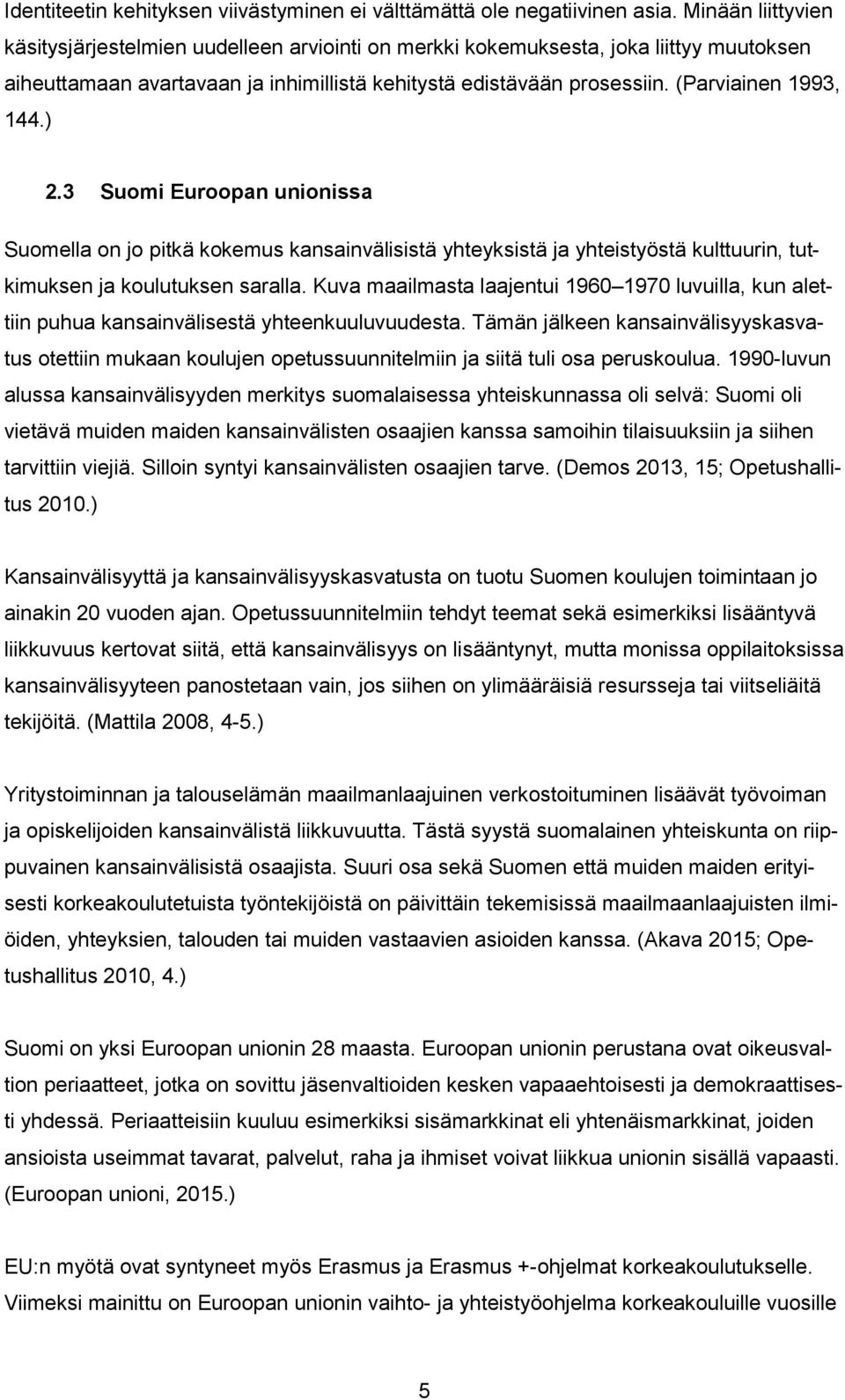 (Parviainen 1993, 144.) 2.3 Suomi Euroopan unionissa Suomella on jo pitkä kokemus kansainvälisistä yhteyksistä ja yhteistyöstä kulttuurin, tutkimuksen ja koulutuksen saralla.