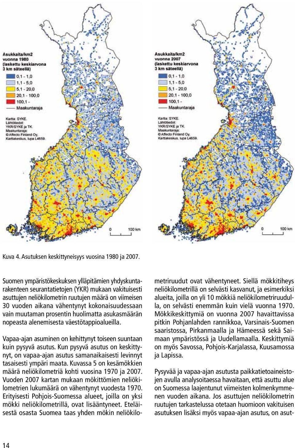 kokonaisuudessaan vain muutaman prosentin huolimatta asukasmäärän nopeasta alenemisesta väestötappioalueilla. Vapaa-ajan asuminen on kehittynyt toiseen suuntaan kuin pysyvä asutus.