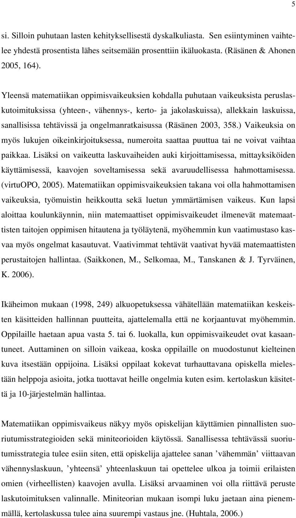 ongelmanratkaisussa (Räsänen 2003, 358.) Vaikeuksia on myös lukujen oikeinkirjoituksessa, numeroita saattaa puuttua tai ne voivat vaihtaa paikkaa.